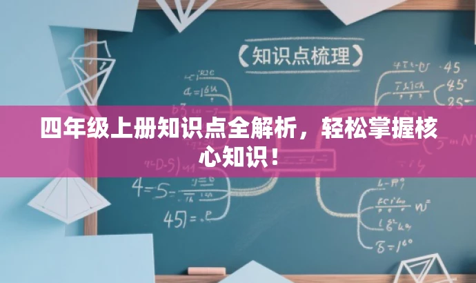 四年级上册知识点全解析,轻松掌握核心知识! 四年级上册知识点全解析,轻松掌握核心知识!