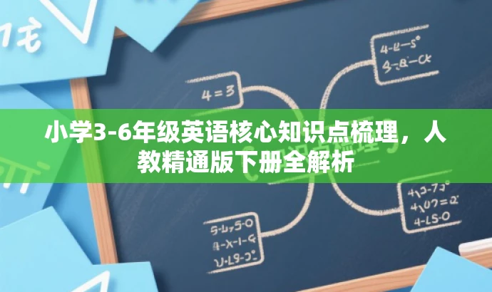小学3-6年级英语核心知识点梳理,人教精通版下册全解析 小学3-6年级英语核心知识点梳理,人教精通版下册全解析