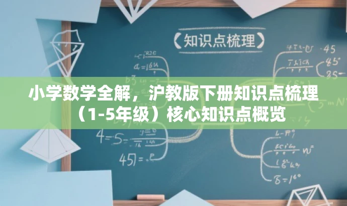 小学数学全解,沪教版下册知识点梳理(1-5年级)核心知识点概览 小学数学全解,沪教版下册知识点梳理(1-5年级)核心知识点概览