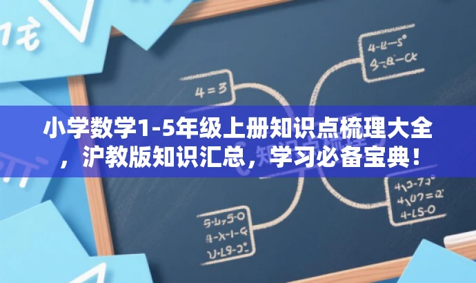 小学数学1-5年级上册知识点梳理大全,沪教版知识汇总,学习必备宝典! 小学数学1-5年级上册知识点梳理大全,沪教版知识汇总,学习必备宝典!