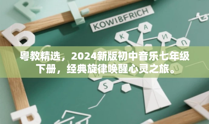 粤教精选,2024新版初中音乐七年级下册,经典旋律唤醒心灵之旅。 粤教精选,2024新版初中音乐七年级下册,经典旋律唤醒心灵之旅。