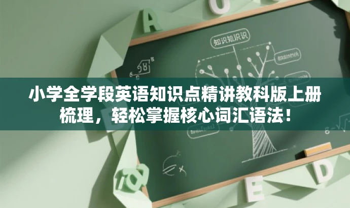 小学全学段英语知识点精讲教科版上册梳理,轻松掌握核心词汇语法! 小学全学段英语知识点精讲教科版上册梳理,轻松掌握核心词汇语法!