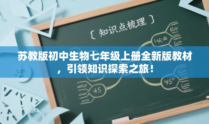苏教版初中生物七年级上册全新版教材,引领知识探索之旅! 苏教版初中生物七年级上册全新版教材,引领知识探索之旅!