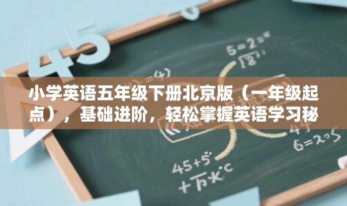小学英语五年级下册北京版(一年级起点),基础进阶,轻松掌握英语学习秘籍! 小学英语五年级下册北京版(一年级起点),基础进阶,轻松掌握英语学习秘籍!