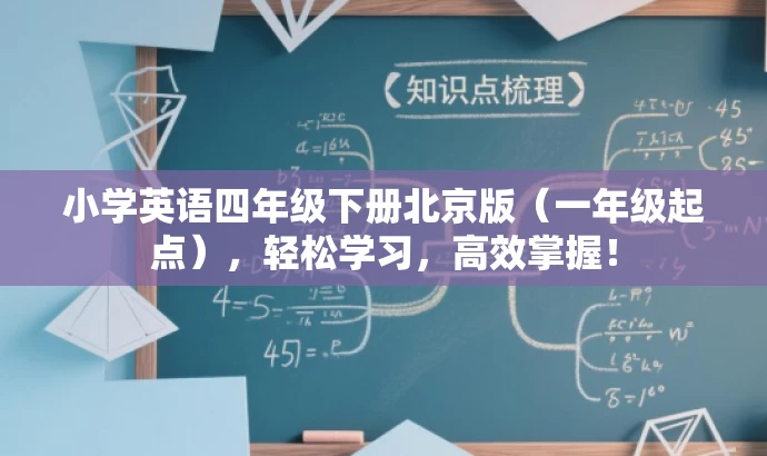 小学英语四年级下册北京版(一年级起点),轻松学习,高效掌握! 小学英语四年级下册北京版(一年级起点),轻松学习,高效掌握!