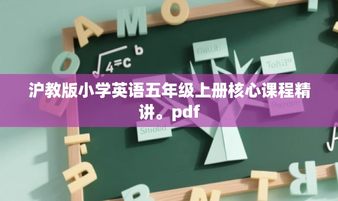 沪教版小学英语五年级上册核心课程精讲。pdf 沪教版小学英语五年级上册核心课程精讲。pdf