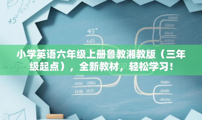 小学英语六年级上册鲁教湘教版(三年级起点),全新教材,轻松学习! 小学英语六年级上册鲁教湘教版(三年级起点),全新教材,轻松学习!