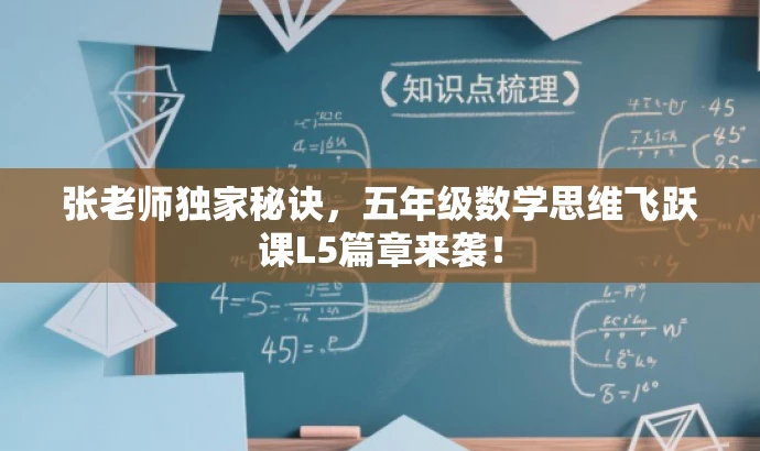 张老师独家秘诀,五年级数学思维飞跃课L5篇章来袭! 张老师独家秘诀,五年级数学思维飞跃课L5篇章来袭!