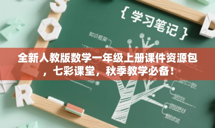 全新人教版数学一年级上册课件资源包,七彩课堂,秋季教学必备! 全新人教版数学一年级上册课件资源包,七彩课堂,秋季教学必备!