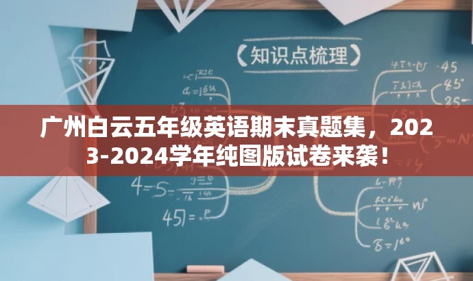 广州白云五年级英语期末真题集,2023-2024学年纯图版试卷来袭! 广州白云五年级英语期末真题集,2023-2024学年纯图版试卷来袭!