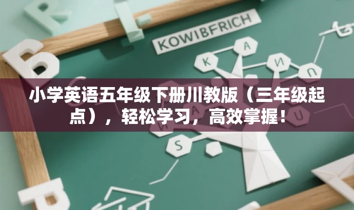 小学英语五年级下册川教版(三年级起点),轻松学习,高效掌握! 小学英语五年级下册川教版(三年级起点),轻松学习,高效掌握!