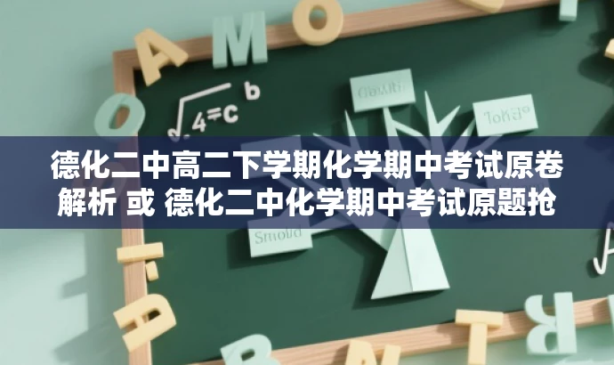 德化二中高二下学期化学期中考试原卷解析 或 德化二中化学期中考试原题抢鲜看 德化二中高二下学期化学期中考试原卷解析 或 德化二中化学期中考试原题抢鲜看
