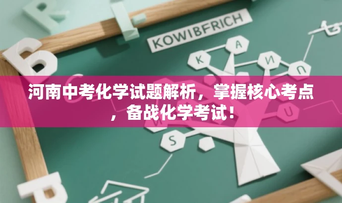 河南中考化学试题解析,掌握核心考点,备战化学考试! 河南中考化学试题解析,掌握核心考点,备战化学考试!