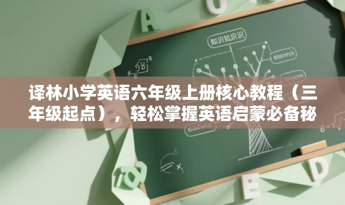 译林小学英语六年级上册核心教程(三年级起点),轻松掌握英语启蒙必备秘籍! 译林小学英语六年级上册核心教程(三年级起点),轻松掌握英语启蒙必备秘籍!