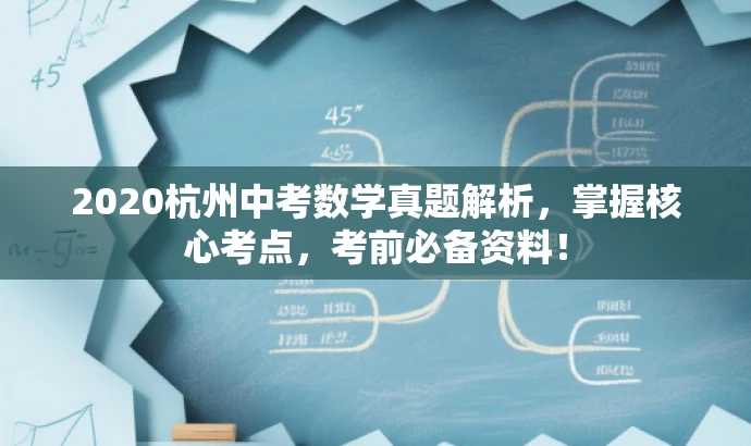 2020杭州中考数学真题解析,掌握核心考点,考前必备资料! 2020杭州中考数学真题解析,掌握核心考点,考前必备资料!