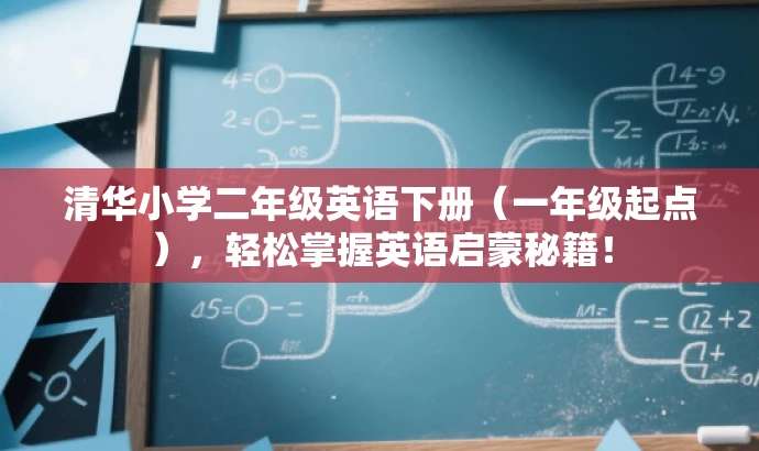 清华小学二年级英语下册(一年级起点),轻松掌握英语启蒙秘籍! 清华小学二年级英语下册(一年级起点),轻松掌握英语启蒙秘籍!