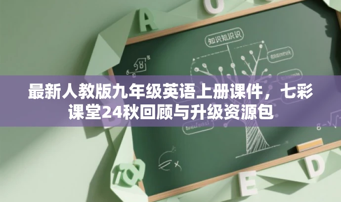 最新人教版九年级英语上册课件,七彩课堂24秋回顾与升级资源包 最新人教版九年级英语上册课件,七彩课堂24秋回顾与升级资源包
