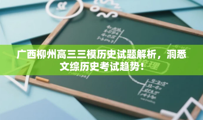 广西柳州高三三模历史试题解析,洞悉文综历史考试趋势! 广西柳州高三三模历史试题解析,洞悉文综历史考试趋势!