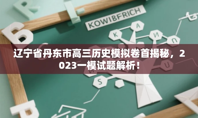 辽宁省丹东市高三历史模拟卷首揭秘,2023一模试题解析! 辽宁省丹东市高三历史模拟卷首揭秘,2023一模试题解析!
