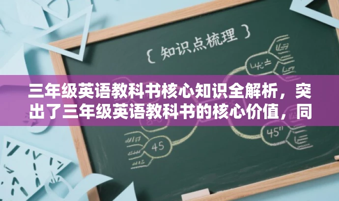 三年级英语教科书核心知识全解析,突出了三年级英语教科书的核心价值,同时使用了简洁的语言来吸引目标人群的注意力。 三年级英语教科书核心知识全解析,突出了三年级英语教科书的核心价值,同时使用了简洁的语言来吸引目标人群的注意力。