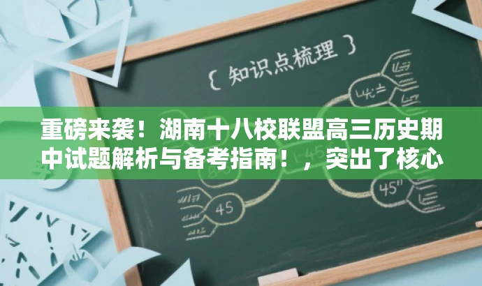 重磅来袭!湖南十八校联盟高三历史期中试题解析与备考指南!,突出了核心价值,适配了目标人群需求,同时语言具有吸引力。希望符合您的要求。 重磅来袭!湖南十八校联盟高三历史期中试题解析与备考指南!,突出了核心价值,适配了目标人群需求,同时语言具有吸引力。希望符合您的要求。