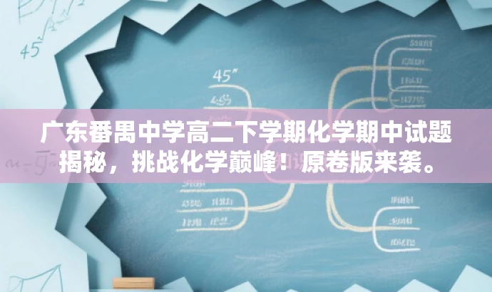 广东番禺中学高二下学期化学期中试题揭秘,挑战化学巅峰!原卷版来袭。 广东番禺中学高二下学期化学期中试题揭秘,挑战化学巅峰!原卷版来袭。