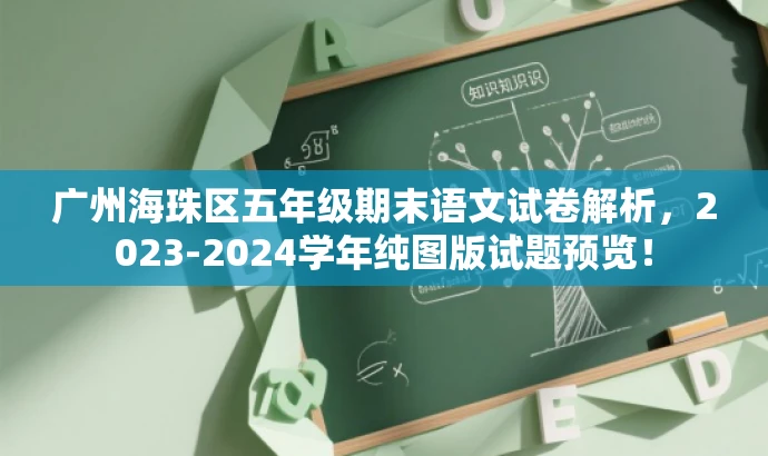 广州海珠区五年级期末语文试卷解析,2023-2024学年纯图版试题预览! 广州海珠区五年级期末语文试卷解析,2023-2024学年纯图版试题预览!