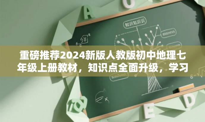 重磅推荐2024新版人教版初中地理七年级上册教材，知识点全面升级，学习必备之选！