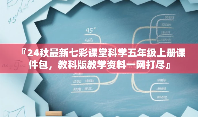 『24秋最新七彩课堂科学五年级上册课件包,教科版教学资料一网打尽』 『24秋最新七彩课堂科学五年级上册课件包,教科版教学资料一网打尽』