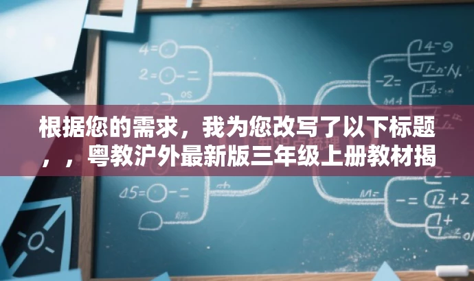 根据您的需求,我为您改写了以下标题,,粤教沪外最新版三年级上册教材揭秘,三年级起点,高效学习之门!,突出了教材的核心价值(如三年级起点),使用了有吸引力的语言来吸引目标人群的注意力,同时保持了简洁性。 根据您的需求,我为您改写了以下标题,,粤教沪外最新版三年级上册教材揭秘,三年级起点,高效学习之门!,突出了教材的核心价值(如三年级起点),使用了有吸引力的语言来吸引目标人群的注意力,同时保持了简洁性。