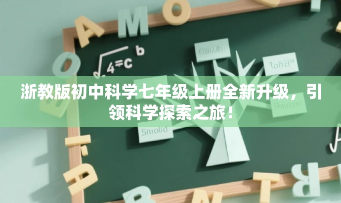 浙教版初中科学七年级上册全新升级,引领科学探索之旅! 浙教版初中科学七年级上册全新升级,引领科学探索之旅!