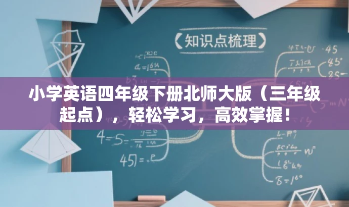 小学英语四年级下册北师大版(三年级起点),轻松学习,高效掌握! 小学英语四年级下册北师大版(三年级起点),轻松学习,高效掌握!