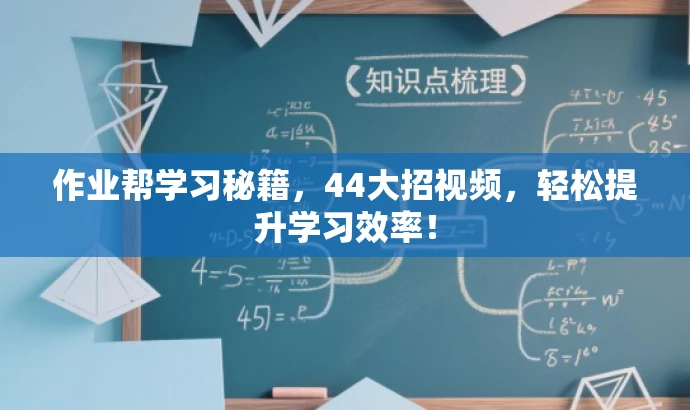作业帮学习秘籍,44大招视频,轻松提升学习效率! 作业帮学习秘籍,44大招视频,轻松提升学习效率!