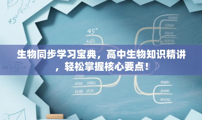 生物同步学习宝典,高中生物知识精讲,轻松掌握核心要点! 生物同步学习宝典,高中生物知识精讲,轻松掌握核心要点!