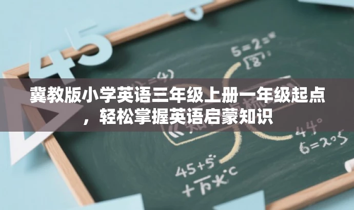冀教版小学英语三年级上册一年级起点,轻松掌握英语启蒙知识 冀教版小学英语三年级上册一年级起点,轻松掌握英语启蒙知识