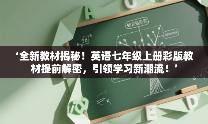 ‘全新教材揭秘!英语七年级上册彩版教材提前解密,引领学习新潮流!’ ‘全新教材揭秘!英语七年级上册彩版教材提前解密,引领学习新潮流!’