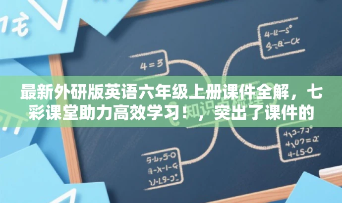 最新外研版英语六年级上册课件全解,七彩课堂助力高效学习!,突出了课件的核心价值(全解),强调了适用于英语六年级的学生群体,同时使用了具有吸引力的语言来突出七彩课堂的教学特色。 最新外研版英语六年级上册课件全解,七彩课堂助力高效学习!,突出了课件的核心价值(全解),强调了适用于英语六年级的学生群体,同时使用了具有吸引力的语言来突出七彩课堂的教学特色。