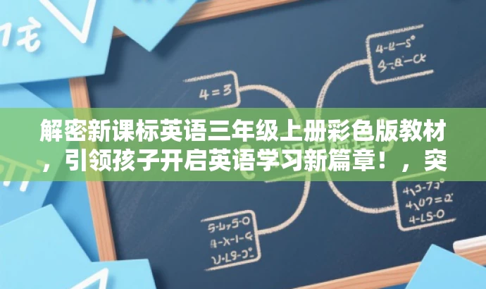 解密新课标英语三年级上册彩色版教材,引领孩子开启英语学习新篇章!,突出了教材的核心价值(新课标英语三年级上册),强调了彩色版的特点,同时使用了具有吸引力的语言,适合吸引家长和孩子的注意力。 解密新课标英语三年级上册彩色版教材,引领孩子开启英语学习新篇章!,突出了教材的核心价值(新课标英语三年级上册),强调了彩色版的特点,同时使用了具有吸引力的语言,适合吸引家长和孩子的注意力。
