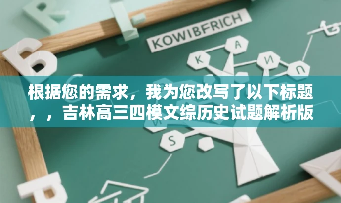 根据您的需求,我为您改写了以下标题,,吉林高三四模文综历史试题解析版出炉!备战高考必备资料。,突出了资料的核心价值,强调了这是备战高考的重要资料,能够吸引目标人群的注意力。 根据您的需求,我为您改写了以下标题,,吉林高三四模文综历史试题解析版出炉!备战高考必备资料。,突出了资料的核心价值,强调了这是备战高考的重要资料,能够吸引目标人群的注意力。