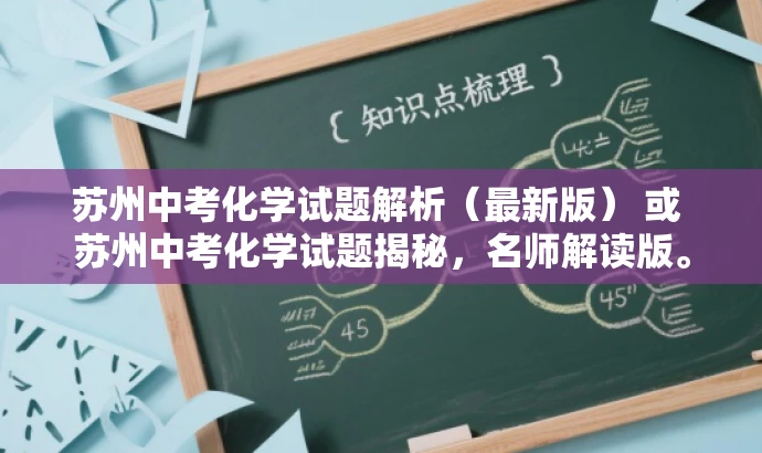 苏州中考化学试题解析(最新版) 或 苏州中考化学试题揭秘,名师解读版。 苏州中考化学试题解析(最新版) 或 苏州中考化学试题揭秘,名师解读版。