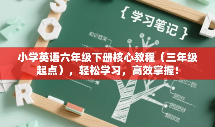 小学英语六年级下册核心教程(三年级起点),轻松学习,高效掌握! 小学英语六年级下册核心教程(三年级起点),轻松学习,高效掌握!