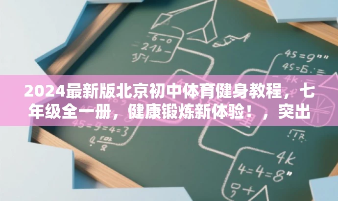2024最新版北京初中体育健身教程,七年级全一册,健康锻炼新体验!,突出了资源的核心价值(体育与健康、七年级全一册),同时使用了具有营销效果的词汇(最新版、健身教程、健康锻炼新体验)来吸引目标人群的注意力。 2024最新版北京初中体育健身教程,七年级全一册,健康锻炼新体验!,突出了资源的核心价值(体育与健康、七年级全一册),同时使用了具有营销效果的词汇(最新版、健身教程、健康锻炼新体验)来吸引目标人群的注意力。