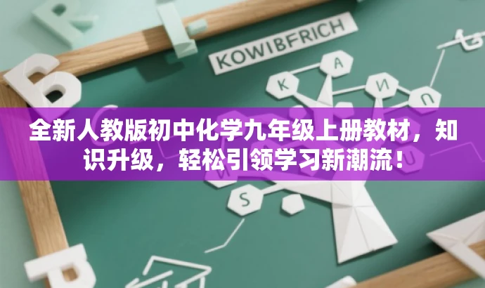 全新人教版初中化学九年级上册教材,知识升级,轻松引领学习新潮流! 全新人教版初中化学九年级上册教材,知识升级,轻松引领学习新潮流!