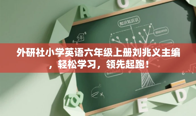 外研社小学英语六年级上册刘兆义主编,轻松学习,领先起跑! 外研社小学英语六年级上册刘兆义主编,轻松学习,领先起跑!