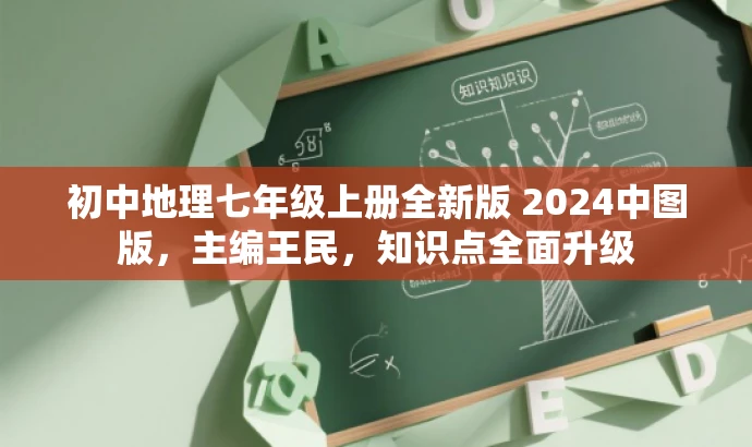 初中地理七年级上册全新版 2024中图版,主编王民,知识点全面升级 初中地理七年级上册全新版 2024中图版,主编王民,知识点全面升级