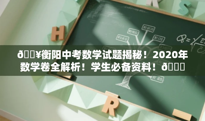 🔥衡阳中考数学试题揭秘!2020年数学卷全解析!学生必备资料!📚 🔥衡阳中考数学试题揭秘!2020年数学卷全解析!学生必备资料!📚