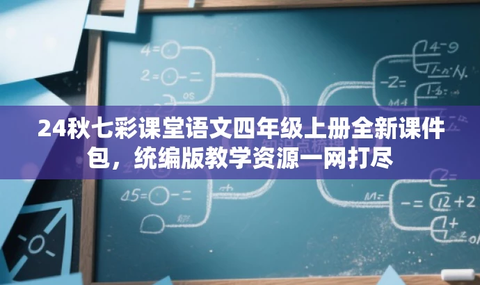 24秋七彩课堂语文四年级上册全新课件包,统编版教学资源一网打尽 24秋七彩课堂语文四年级上册全新课件包,统编版教学资源一网打尽