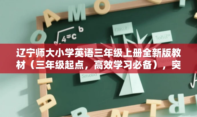 辽宁师大小学英语三年级上册全新版教材(三年级起点,高效学习必备),突出了教材的核心价值和目标人群需求,同时语言简洁、有吸引力。 辽宁师大小学英语三年级上册全新版教材(三年级起点,高效学习必备),突出了教材的核心价值和目标人群需求,同时语言简洁、有吸引力。