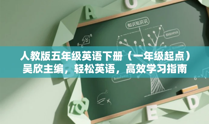 人教版五年级英语下册(一年级起点)吴欣主编,轻松英语,高效学习指南 人教版五年级英语下册(一年级起点)吴欣主编,轻松英语,高效学习指南
