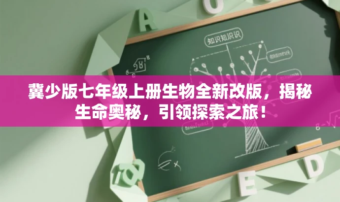 冀少版七年级上册生物全新改版,揭秘生命奥秘,引领探索之旅! 冀少版七年级上册生物全新改版,揭秘生命奥秘,引领探索之旅!